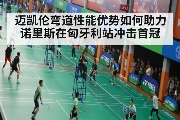 迈凯伦弯道性能优势如何助力诺里斯在匈牙利站冲击首冠