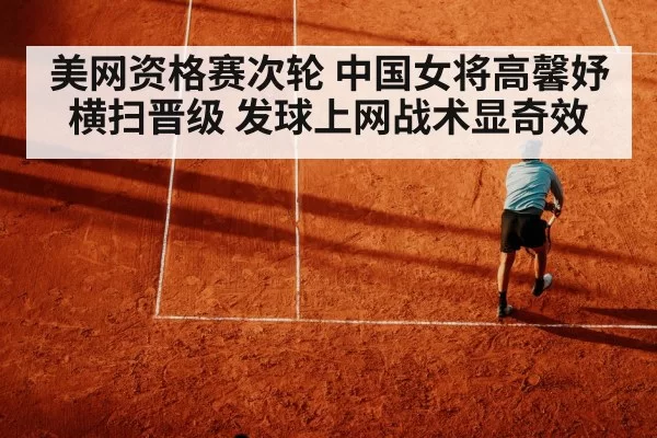 美网资格赛次轮 中国女将高馨妤横扫晋级 发球上网战术显奇效